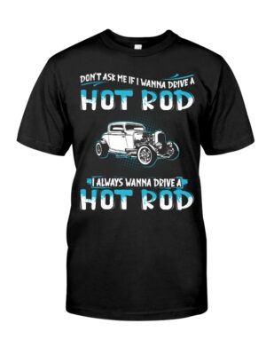 Hot Rod T Shirts Hoodie Sweatshirt with Quote Don't Ask Me If I Wanna Drive A Hot Rod for Hot Rod Lovers