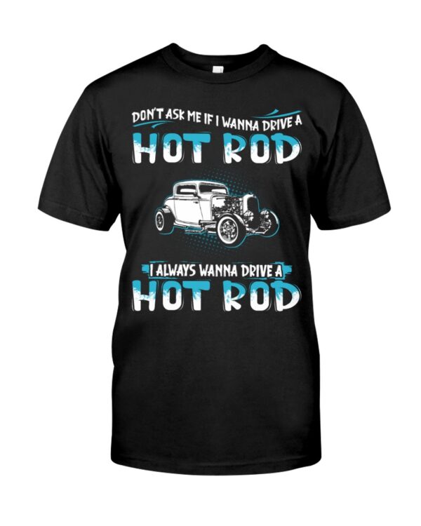 Hot Rod T Shirts Hoodie Sweatshirt with Quote Don't Ask Me If I Wanna Drive A Hot Rod for Hot Rod Lovers