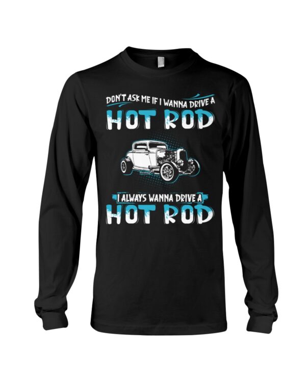 Hot Rod T Shirts Hoodie Sweatshirt with Quote Don't Ask Me If I Wanna Drive A Hot Rod for Hot Rod Lovers - Image 3