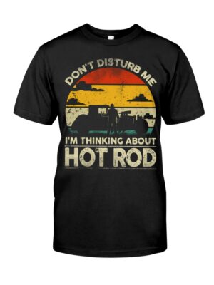Hot Rod T Shirts Hoodie Sweatshirt with Quote Don't Disturb Me I'm Thinking About Hot Rod