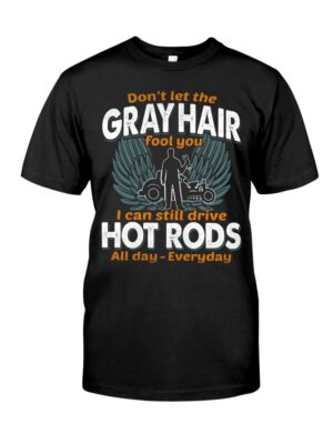 Hot Rod T Shirts Hoodie Sweatshirt with Quote Gray Hair Can Still Drive Hot Rods Everyday