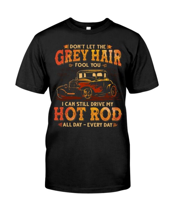 Hot Rod T Shirts Hoodie Sweatshirt with Quote Grey Hair Still Drive My Hot Rod All Day for Hot Rod Lovers