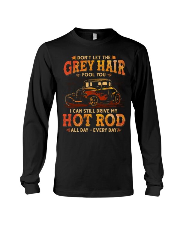 Hot Rod T Shirts Hoodie Sweatshirt with Quote Grey Hair Still Drive My Hot Rod All Day for Hot Rod Lovers - Image 3