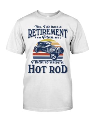 Hot Rod T Shirts Hoodie Sweatshirt with Quote Have Retirement Plan Frive A Hot Rod for Hot Rod Lovers