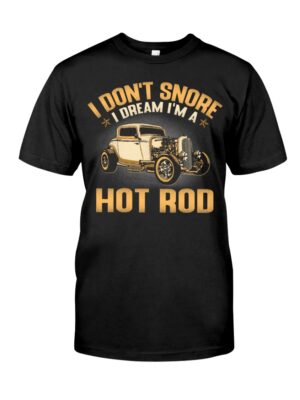 Hot Rod T Shirts Hoodie Sweatshirt with Quote I Don't Snore I Dream I'm A Hot Rod for Hot Rod Lovers