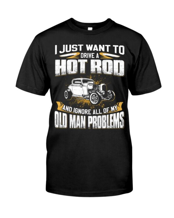 Hot Rod T Shirts Hoodie Sweatshirt with Quote I Just Want Hot Rod And Ignore Old Man Problems