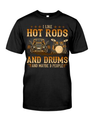 Hot Rod T Shirts Hoodie Sweatshirt with Quote I Like Hot Rods And Drums And Maybe 3 People