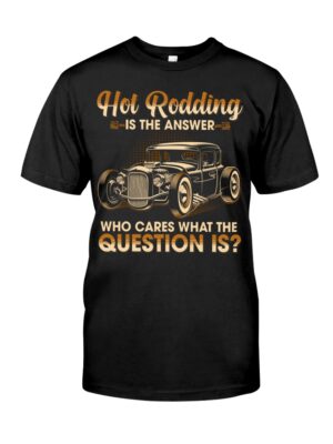 Hot Rod T Shirts Hoodie Sweatshirt with Quote Is The Answer Who Cares What The Question Is