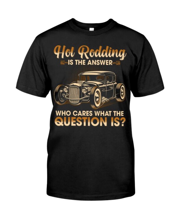 Hot Rod T Shirts Hoodie Sweatshirt with Quote Is The Answer Who Cares What The Question Is