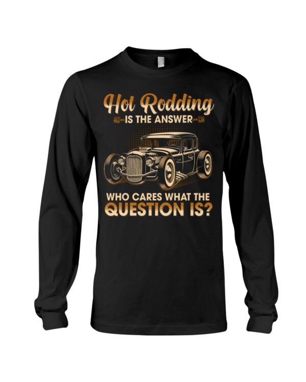Hot Rod T Shirts Hoodie Sweatshirt with Quote Is The Answer Who Cares What The Question Is - Image 3