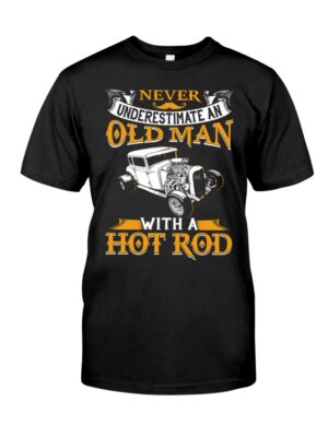 Hot Rod T Shirts Hoodie Sweatshirt with Quote Never Underestimate An Old Man with A Hot Rod