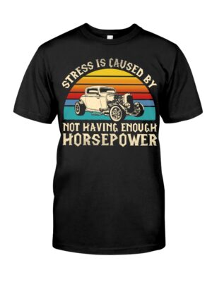 Hot Rod T Shirts Hoodie Sweatshirt with Quote Stress Not Having Enough Horsepower for Hot Rod Lovers