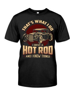 Hot Rod T Shirts Hoodie Sweatshirt with Quote That What I Do I Drive A Hot Rod for Hot Rod Lovers